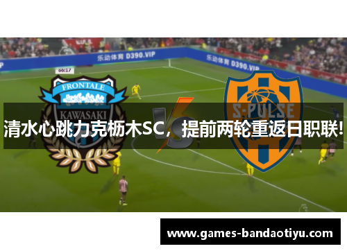 清水心跳力克枥木SC，提前两轮重返日职联!