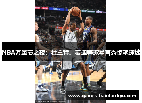 NBA万圣节之夜：杜兰特、麦迪等球星首秀惊艳球迷