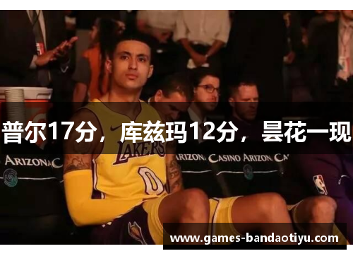 普尔17分，库兹玛12分，昙花一现