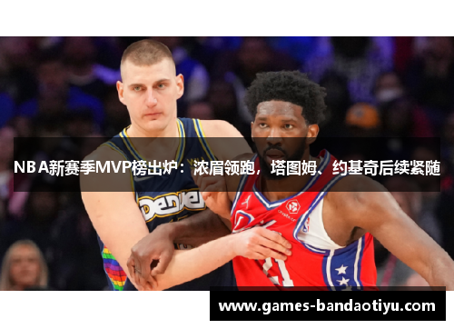 NBA新赛季MVP榜出炉：浓眉领跑，塔图姆、约基奇后续紧随