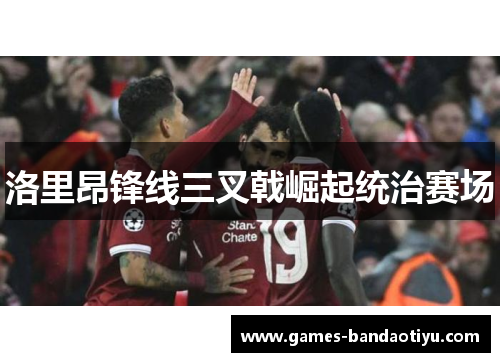 洛里昂锋线三叉戟崛起统治赛场
