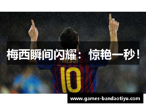 梅西瞬间闪耀：惊艳一秒！